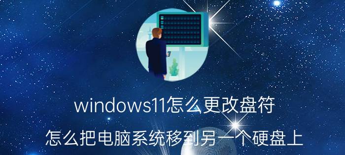 windows11怎么更改盘符 怎么把电脑系统移到另一个硬盘上？